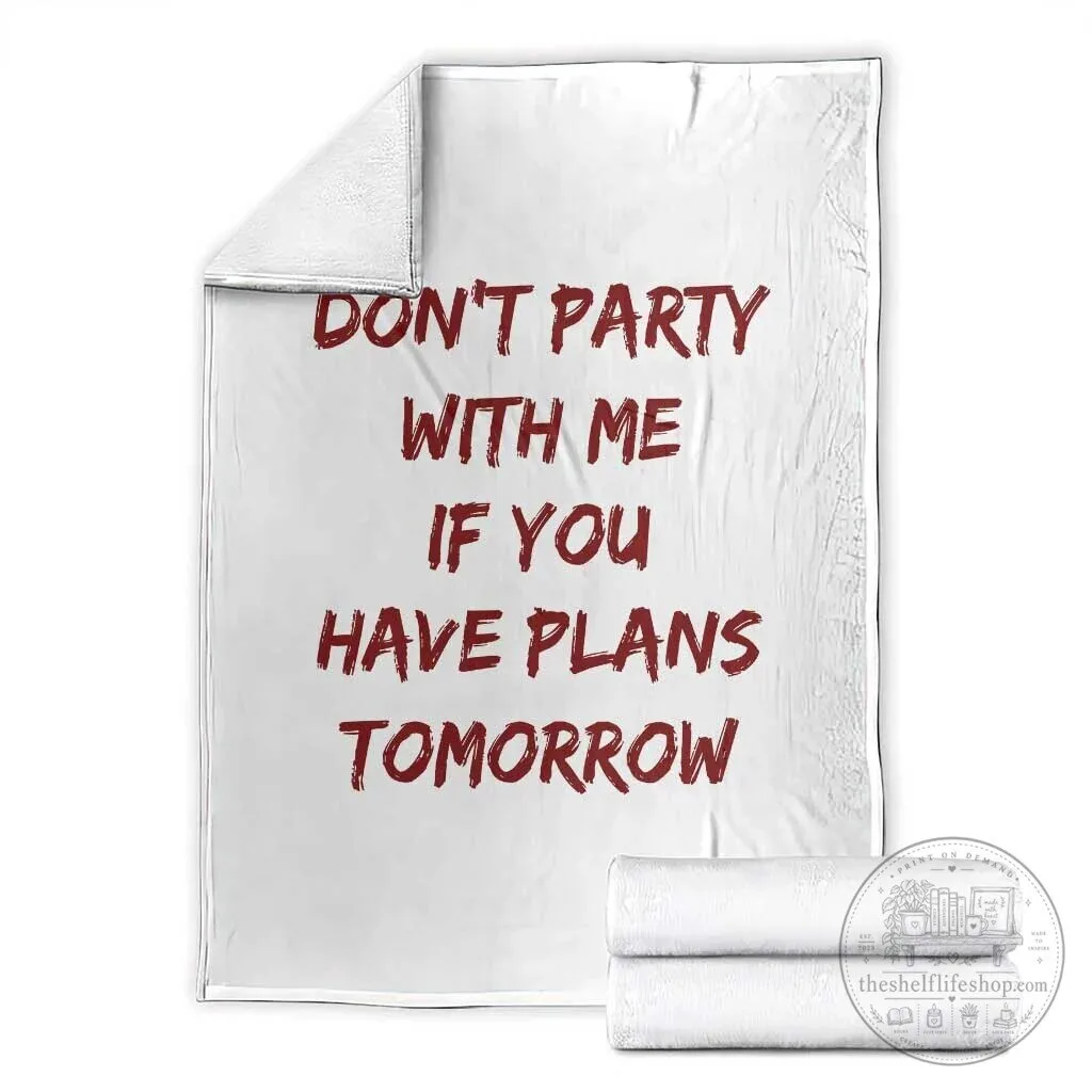 Don't Party With Me If You Have Plans Tomorrow Funny Drinking Humor Blanket